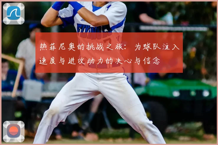 热菲尼奥的挑战之旅：为球队注入速度与进攻动力的决心与信念