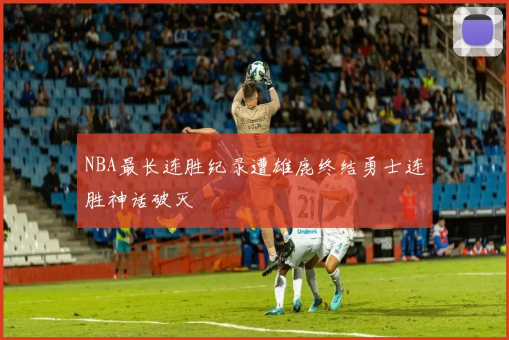 NBA最长连胜纪录遭雄鹿终结勇士连胜神话破灭