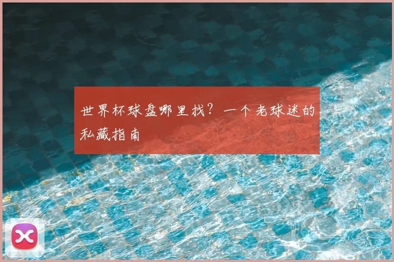 世界杯球盘哪里找？一个老球迷的私藏指南