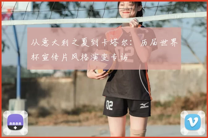 从意大利之夏到卡塔尔:历届世界杯宣传片风格演变专访