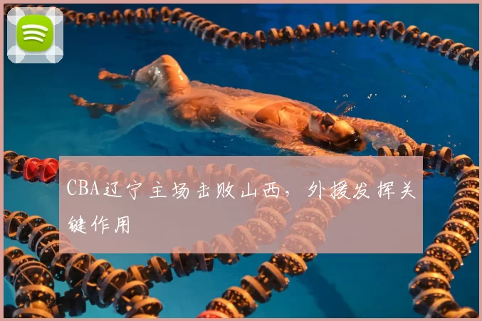 CBA辽宁主场击败山西，外援发挥关键作用