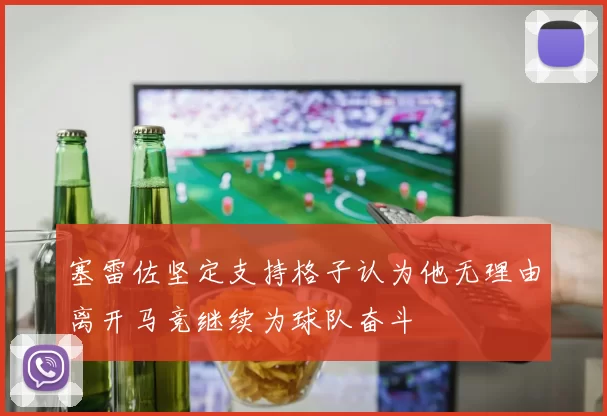塞雷佐坚定支持格子认为他无理由离开马竞继续为球队奋斗