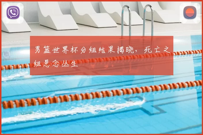 男篮世界杯分组结果揭晓，死亡之组悬念丛生