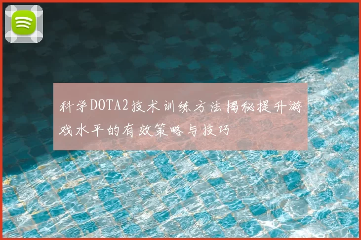 科学DOTA2技术训练方法揭秘提升游戏水平的有效策略与技巧