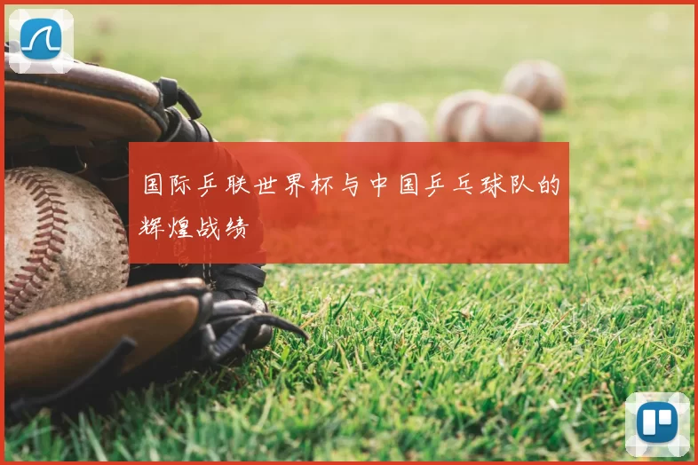 国际乒联世界杯与中国乒乓球队的辉煌战绩