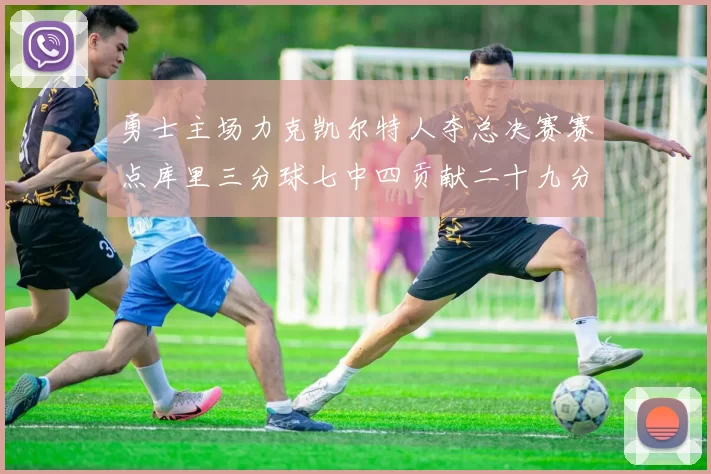 勇士主场力克凯尔特人夺总决赛赛点库里三分球七中四贡献二十九分