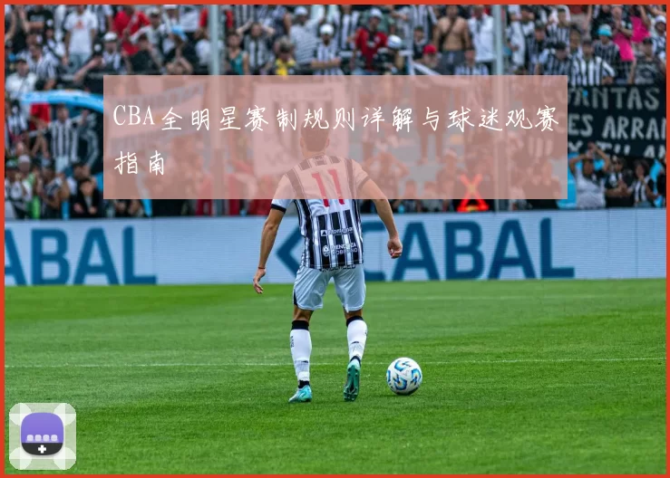 CBA全明星赛制规则详解与球迷观赛指南