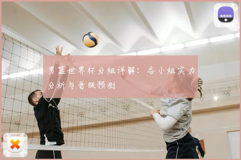 男篮世界杯分组详解:各小组实力分析与晋级预测