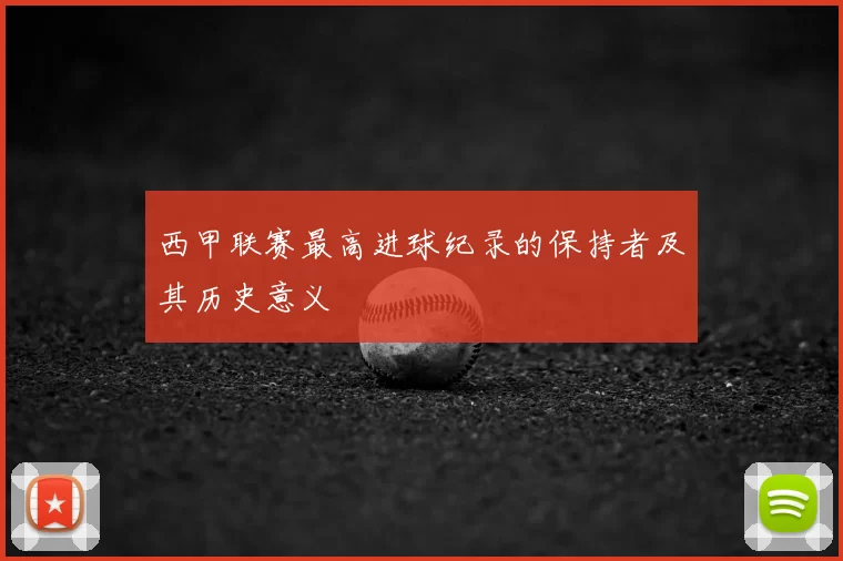 西甲联赛最高进球纪录的保持者及其历史意义
