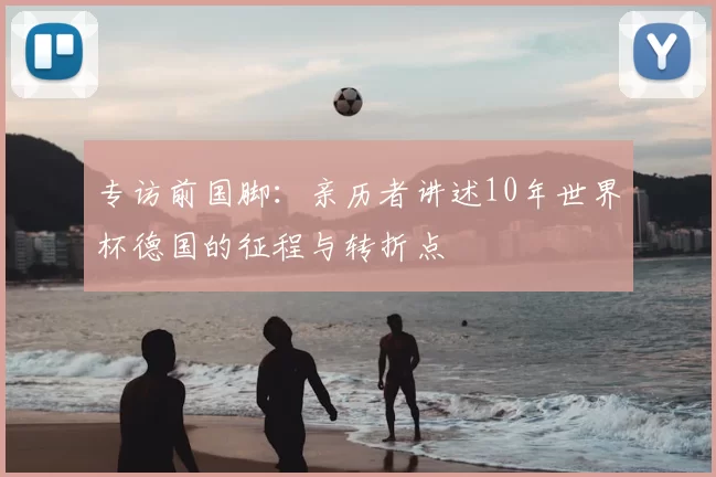 专访前国脚：亲历者讲述10年世界杯德国的征程与转折点