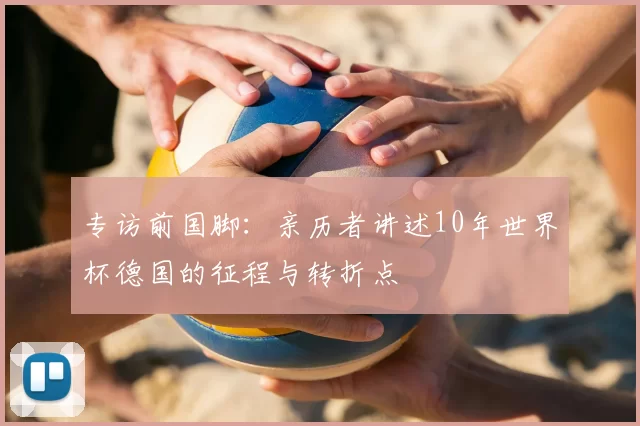 专访前国脚：亲历者讲述10年世界杯德国的征程与转折点