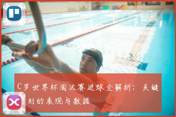 C罗世界杯淘汰赛进球全解析:关键时刻的表现与数据