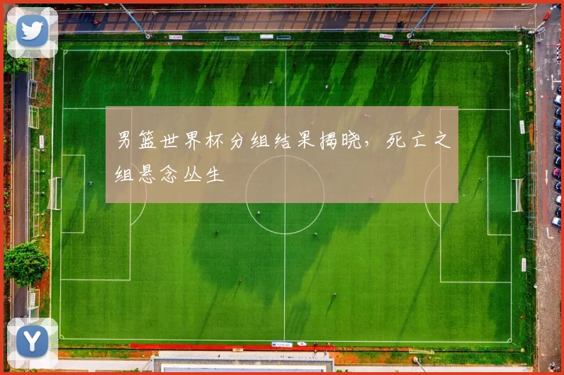 男篮世界杯分组结果揭晓，死亡之组悬念丛生