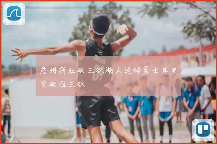 詹姆斯狂砍三双湖人逆转勇士库里空砍准三双