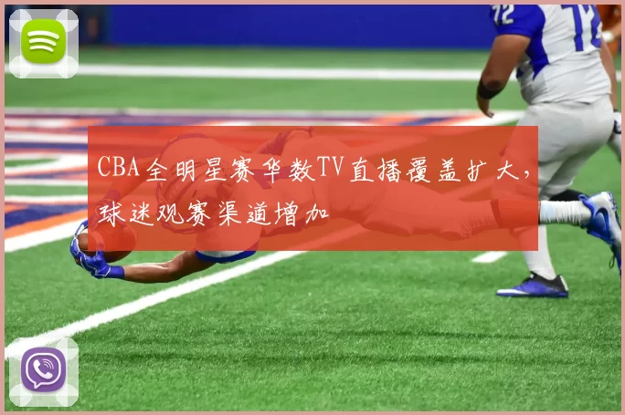 CBA全明星赛华数TV直播覆盖扩大，球迷观赛渠道增加