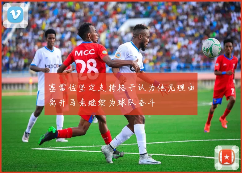 塞雷佐坚定支持格子认为他无理由离开马竞继续为球队奋斗