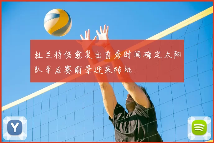 杜兰特伤愈复出首秀时间确定太阳队季后赛前景迎来转机