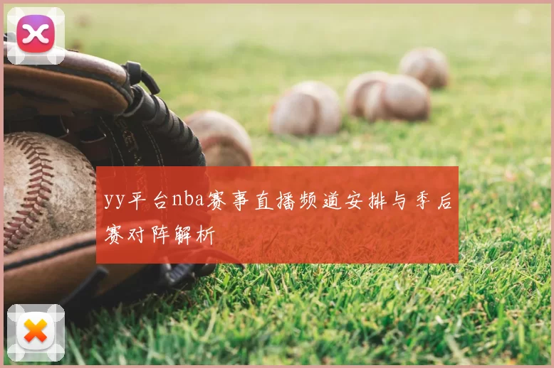 yy平台nba赛事直播频道安排与季后赛对阵解析