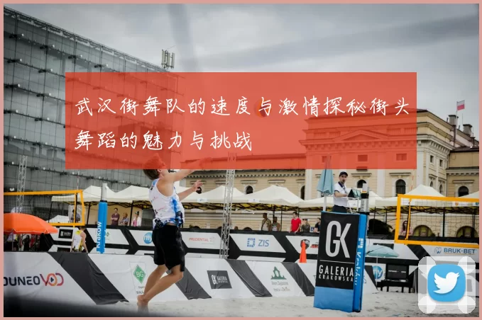 武汉街舞队的速度与激情探秘街头舞蹈的魅力与挑战