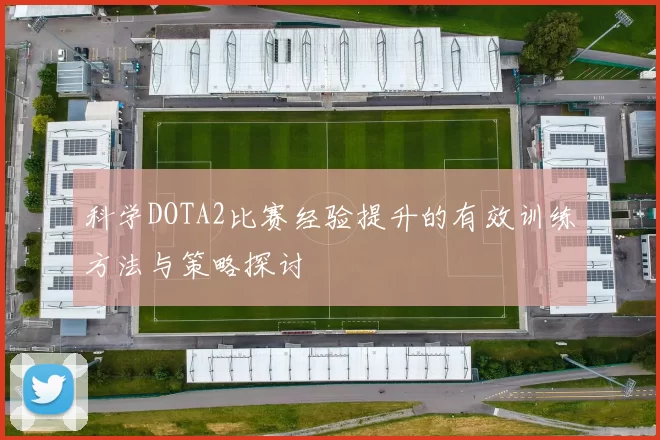科学DOTA2比赛经验提升的有效训练方法与策略探讨