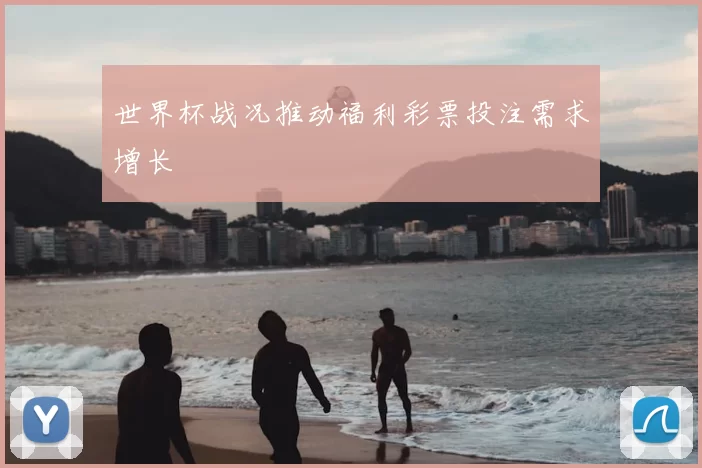 世界杯战况推动福利彩票投注需求增长