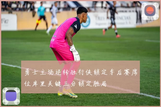 勇士主场逆转独行侠锁定季后赛席位库里关键三分锁定胜局