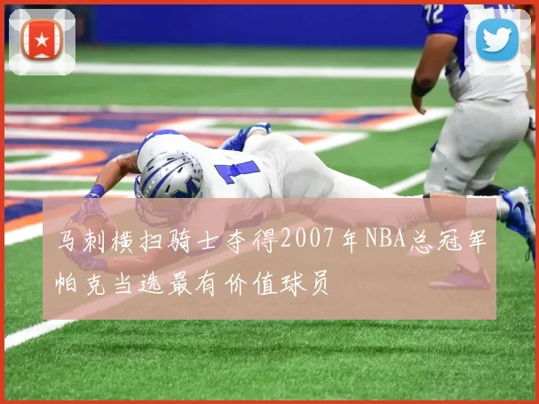 马刺横扫骑士夺得2007年NBA总冠军帕克当选最有价值球员