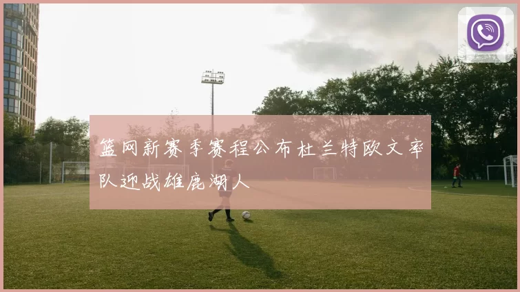 篮网新赛季赛程公布杜兰特欧文率队迎战雄鹿湖人
