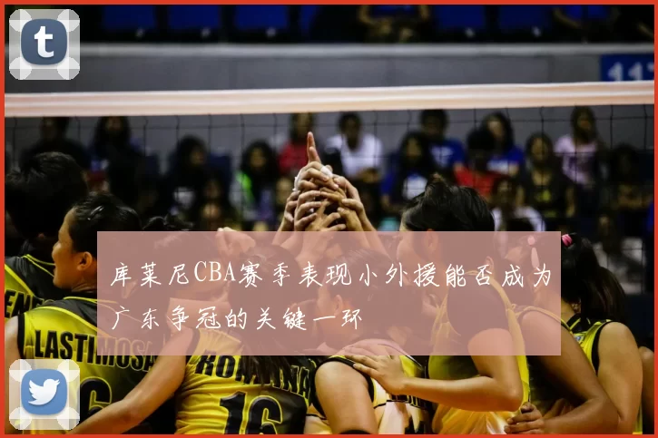 库莱尼CBA赛季表现小外援能否成为广东争冠的关键一环