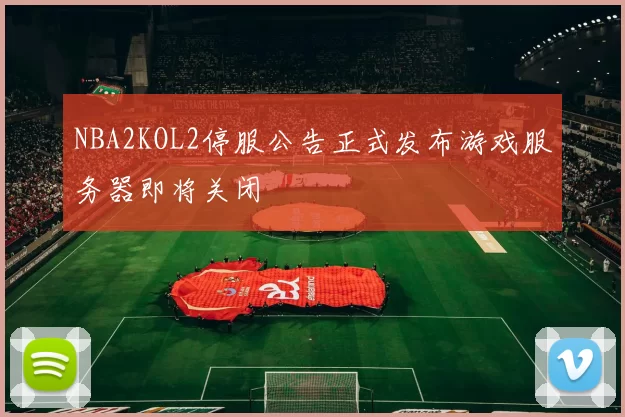 NBA2KOL2停服公告正式发布游戏服务器即将关闭