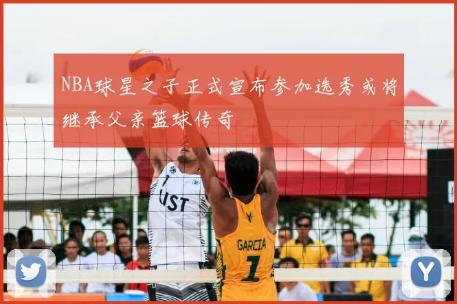 NBA球星之子正式宣布参加选秀或将继承父亲篮球传奇