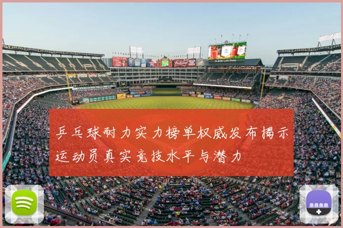 乒乓球耐力实力榜单权威发布揭示运动员真实竞技水平与潜力