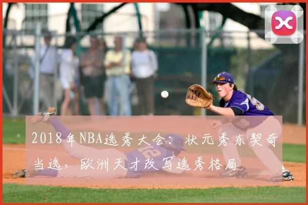 2018年NBA选秀大会：状元秀东契奇当选，欧洲天才改写选秀格局
