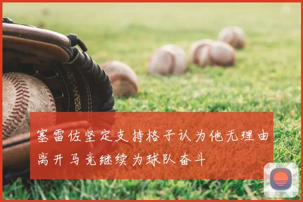 塞雷佐坚定支持格子认为他无理由离开马竞继续为球队奋斗