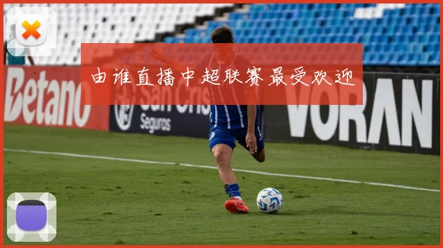 由谁直播中超联赛最受欢迎