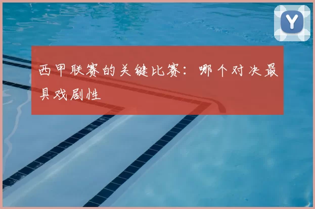 西甲联赛的关键比赛：哪个对决最具戏剧性