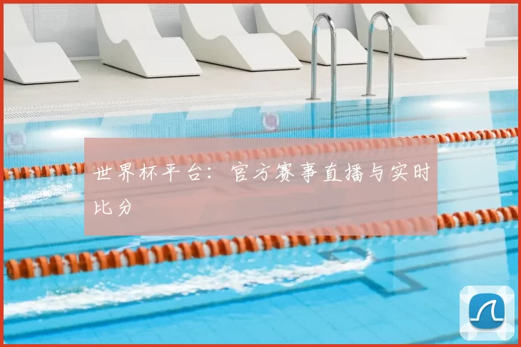 世界杯平台：官方赛事直播与实时比分