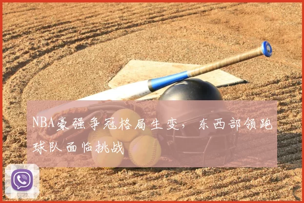 NBA豪强争冠格局生变,东西部领跑球队面临挑战