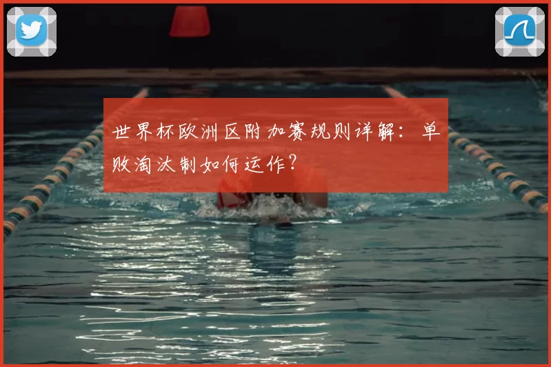 世界杯欧洲区附加赛规则详解:单败淘汰制如何运作?