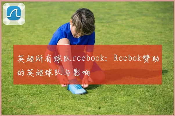 英超所有球队reebook：Reebok赞助的英超球队与影响