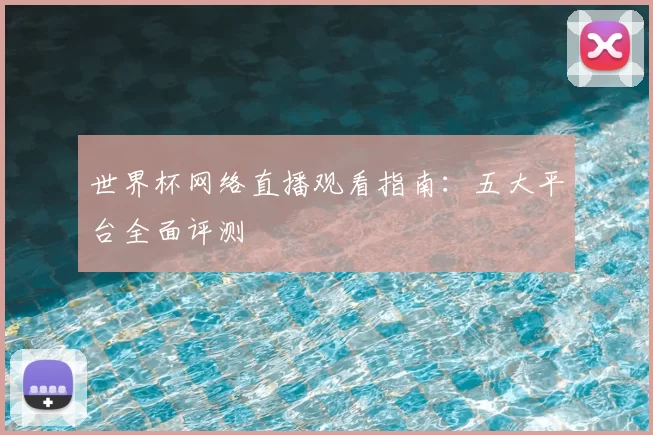 世界杯网络直播观看指南:五大平台全面评测