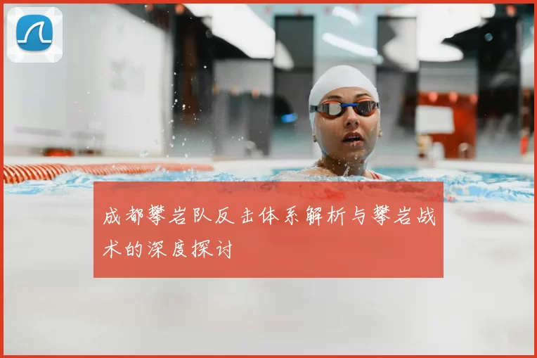 成都攀岩队反击体系解析与攀岩战术的深度探讨