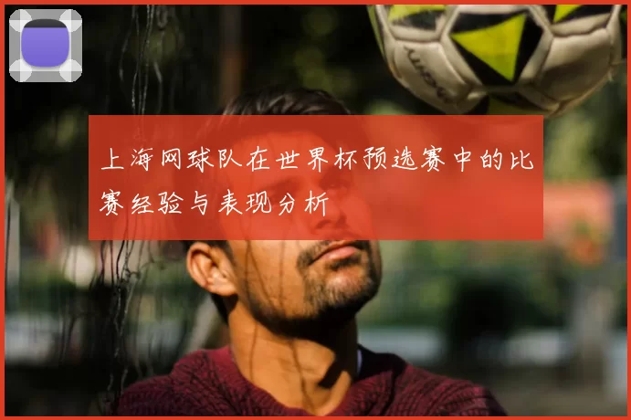 上海网球队在世界杯预选赛中的比赛经验与表现分析