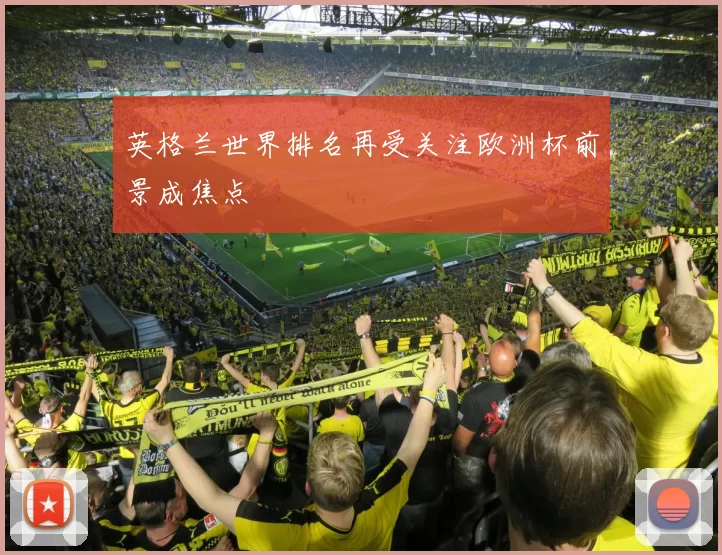 英格兰世界排名再受关注欧洲杯前景成焦点