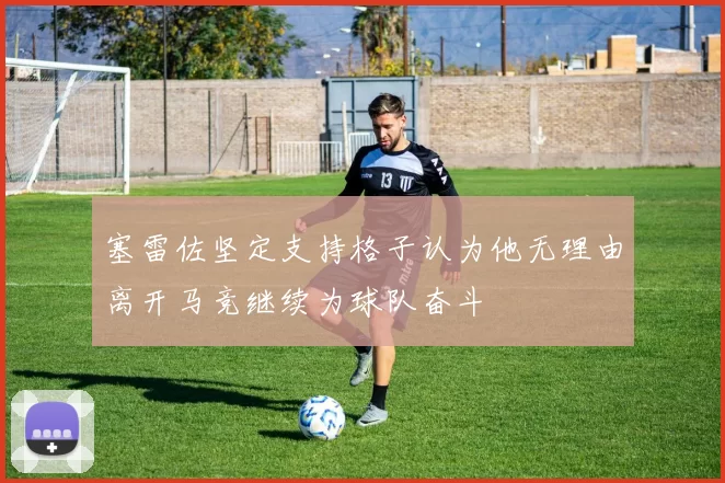 塞雷佐坚定支持格子认为他无理由离开马竞继续为球队奋斗