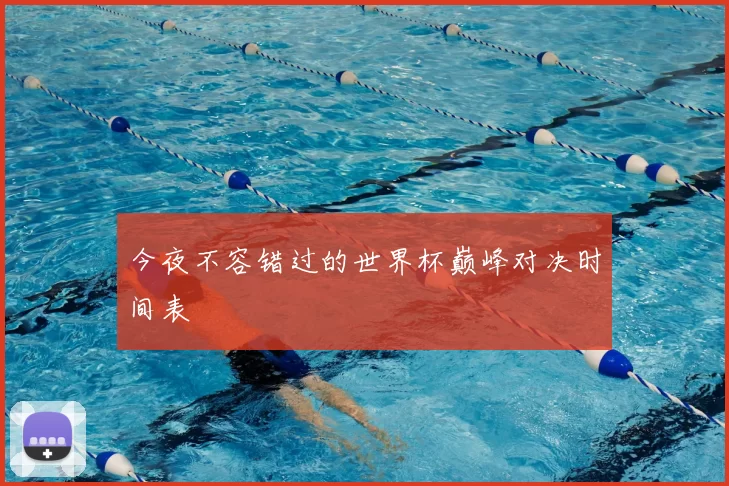 今夜不容错过的世界杯巅峰对决时间表