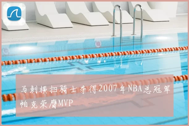马刺横扫骑士夺得2007年NBA总冠军帕克荣膺MVP