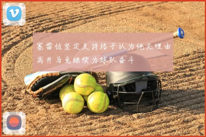 塞雷佐坚定支持格子认为他无理由离开马竞继续为球队奋斗