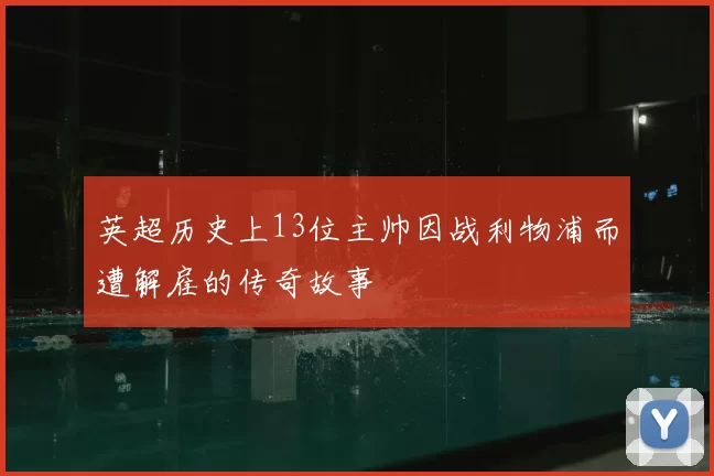 英超历史上13位主帅因战利物浦而遭解雇的传奇故事