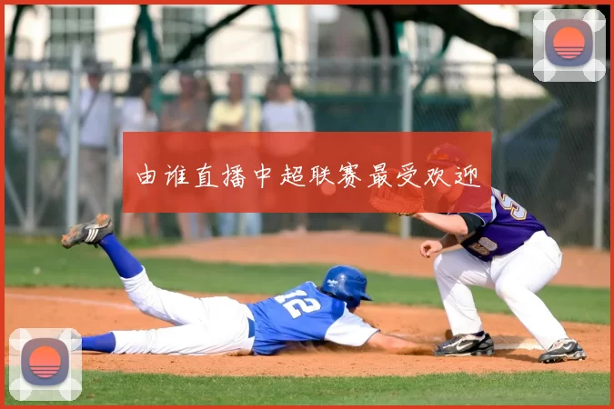 由谁直播中超联赛最受欢迎